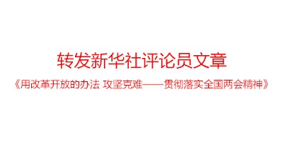 轉(zhuǎn)發(fā)新華社評論員文章：《用改革開放的辦法 攻堅克難——貫徹落實(shí)全國兩會精神》